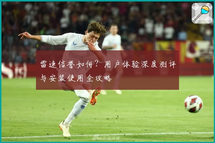 雷速信誉如何?用户体验深度测评与安装使用全攻略