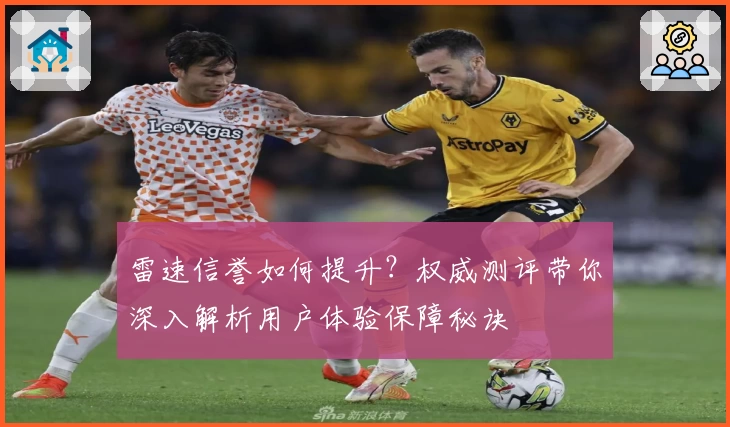 雷速信誉如何提升？权威测评带你深入解析用户体验保障秘诀