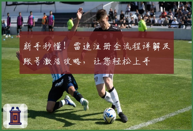 新手秒懂!雷速注册全流程详解及账号激活攻略,让您轻松上手