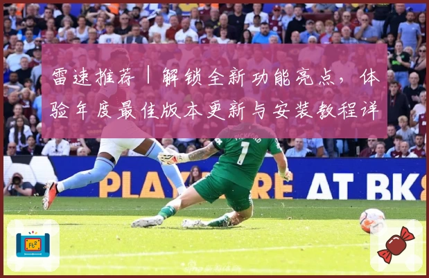 雷速推荐|解锁全新功能亮点,体验年度最佳版本更新与安装教程详解
