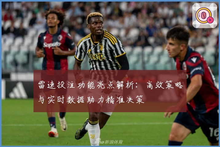 雷速投注功能亮点解析：高效策略与实时数据助力精准决策