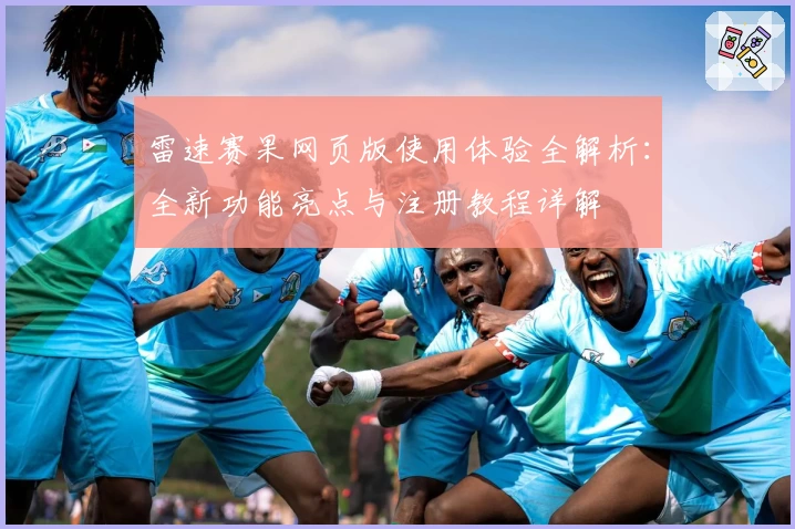 雷速赛果网页版使用体验全解析：全新功能亮点与注册教程详解
