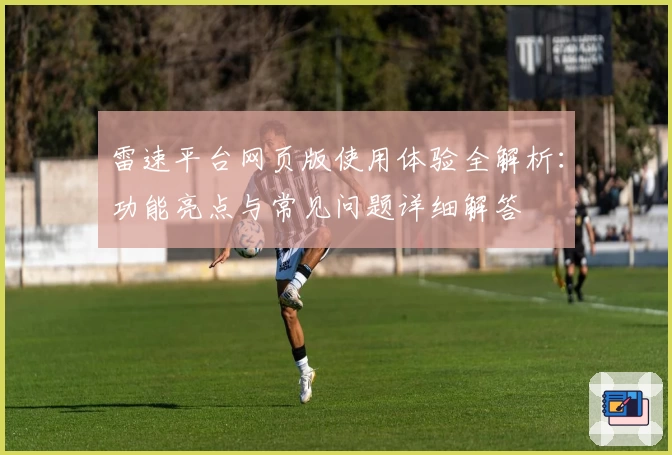 雷速平台网页版使用体验全解析:功能亮点与常见问题详细解答