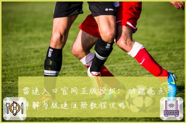 雷速入口官网正版授权:功能亮点详解与极速注册教程攻略