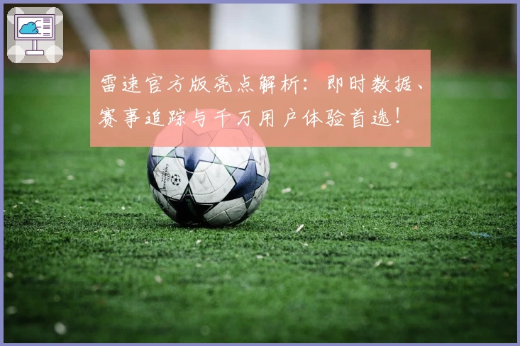 雷速官方版亮点解析：即时数据、赛事追踪与千万用户体验首选！