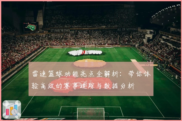 雷速篮球功能亮点全解析：带你体验高效的赛事追踪与数据分析