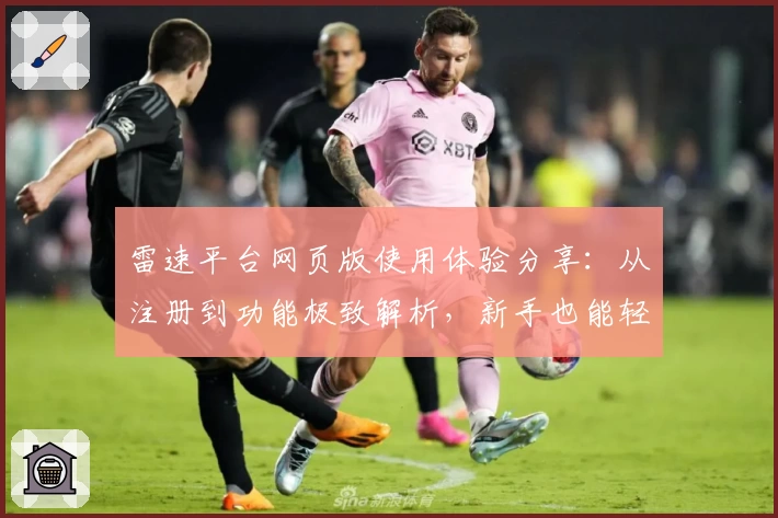 雷速平台网页版使用体验分享：从注册到功能极致解析，新手也能轻松操作