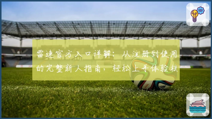 雷速官方入口详解：从注册到使用的完整新人指南，轻松上手体验核心功能