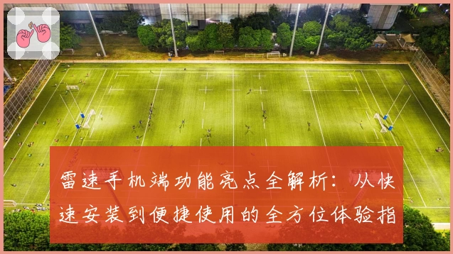 雷速手机端功能亮点全解析：从快速安装到便捷使用的全方位体验指南