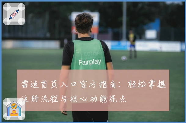 雷速首页入口官方指南：轻松掌握注册流程与核心功能亮点