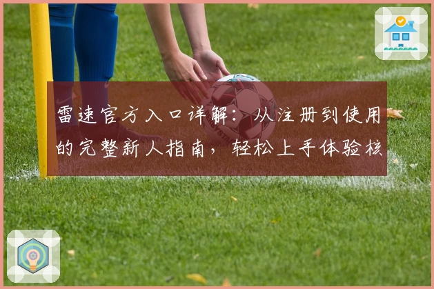 雷速官方入口详解：从注册到使用的完整新人指南，轻松上手体验核心功能