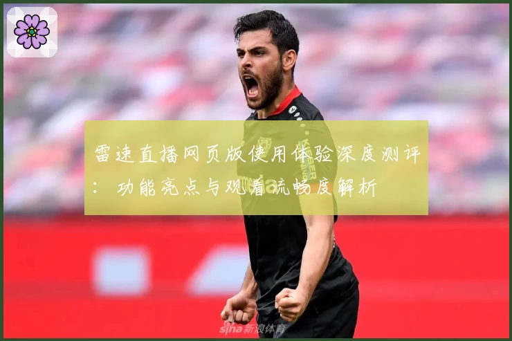雷速直播网页版使用体验深度测评：功能亮点与观看流畅度解析