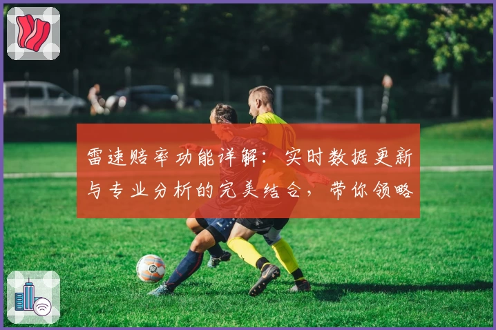 雷速赔率功能详解:实时数据更新与专业分析的完美结合,带你领略全新用户体验