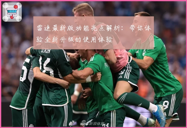 雷速最新版功能亮点解析:带你体验全新升级的使用体验