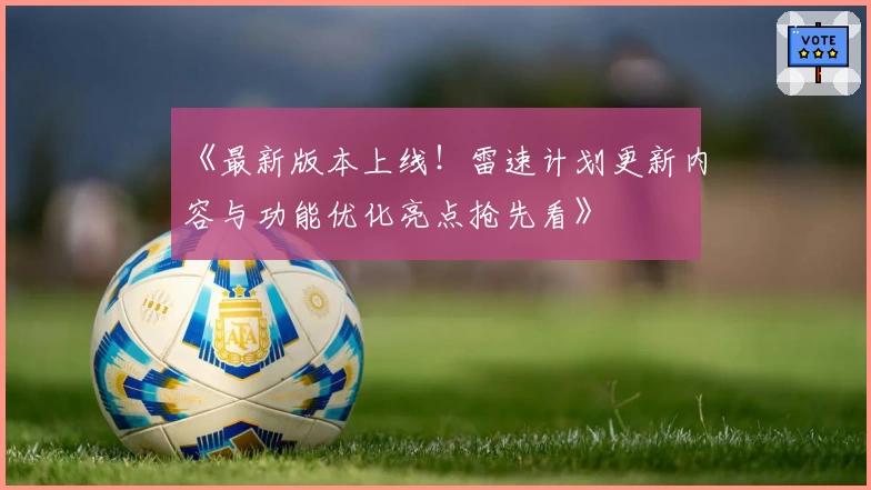 《最新版本上线！雷速计划更新内容与功能优化亮点抢先看》