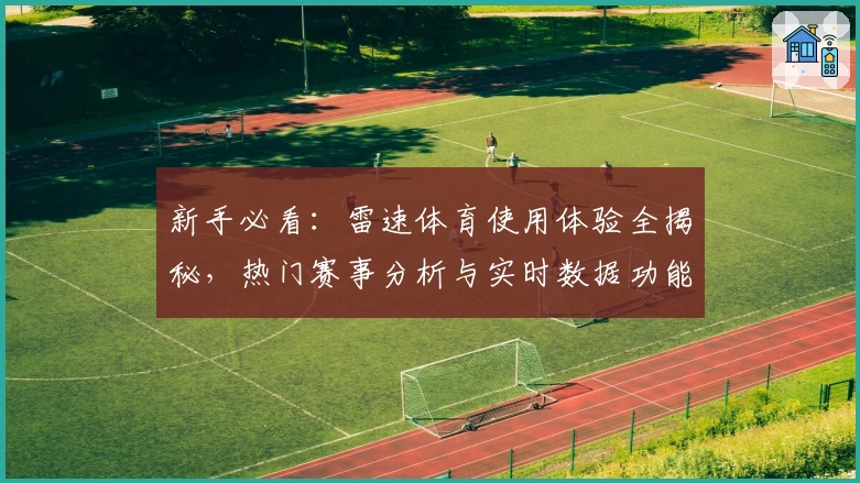 新手必看：雷速体育使用体验全揭秘，热门赛事分析与实时数据功能全面测评