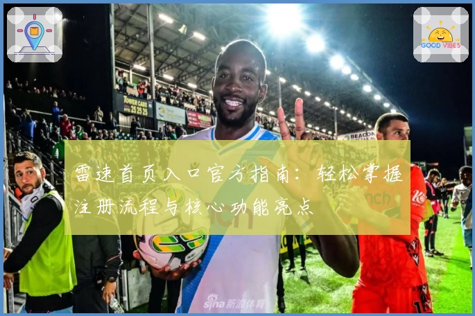 雷速首页入口官方指南：轻松掌握注册流程与核心功能亮点