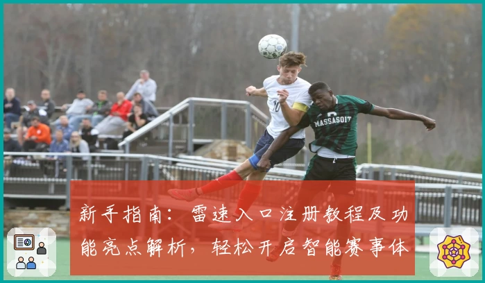 新手指南：雷速入口注册教程及功能亮点解析，轻松开启智能赛事体验
