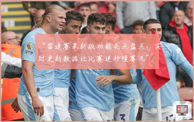 “雷速赛果新版功能亮点盘点，实时更新数据让比赛迷秒懂赛况”