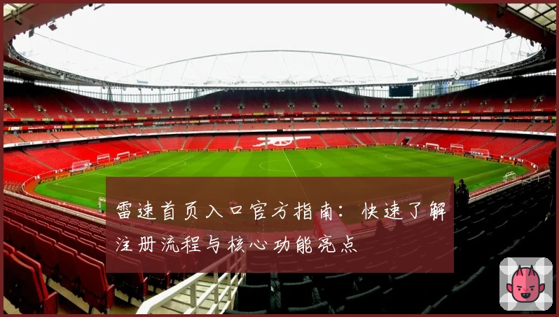 雷速首页入口官方指南:快速了解注册流程与核心功能亮点