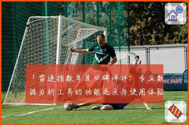 「雷速指数年度口碑详评:专业数据分析工具的功能亮点与使用体验」