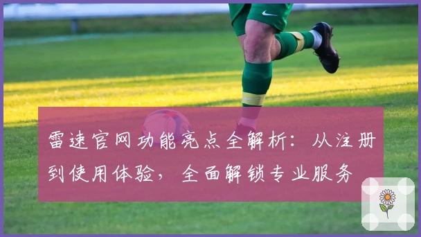 雷速官网功能亮点全解析：从注册到使用体验，全面解锁专业服务