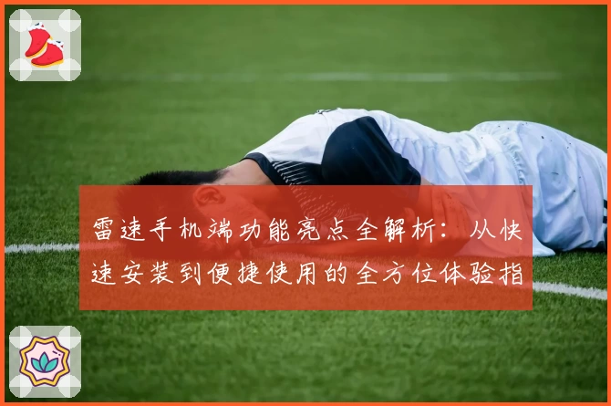 雷速手机端功能亮点全解析：从快速安装到便捷使用的全方位体验指南