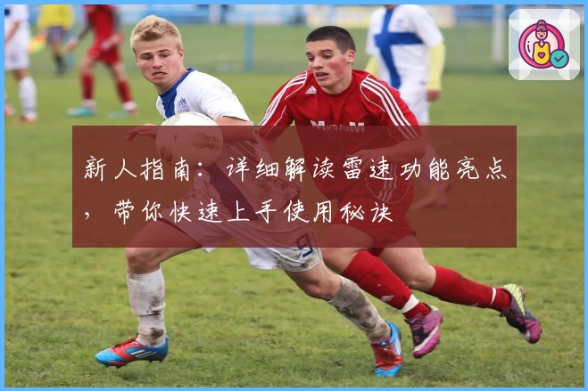 新人指南：详细解读雷速功能亮点，带你快速上手使用秘诀