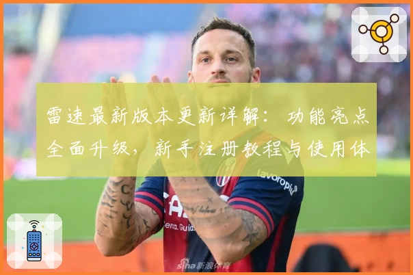 雷速最新版本更新详解：功能亮点全面升级，新手注册教程与使用体验分享