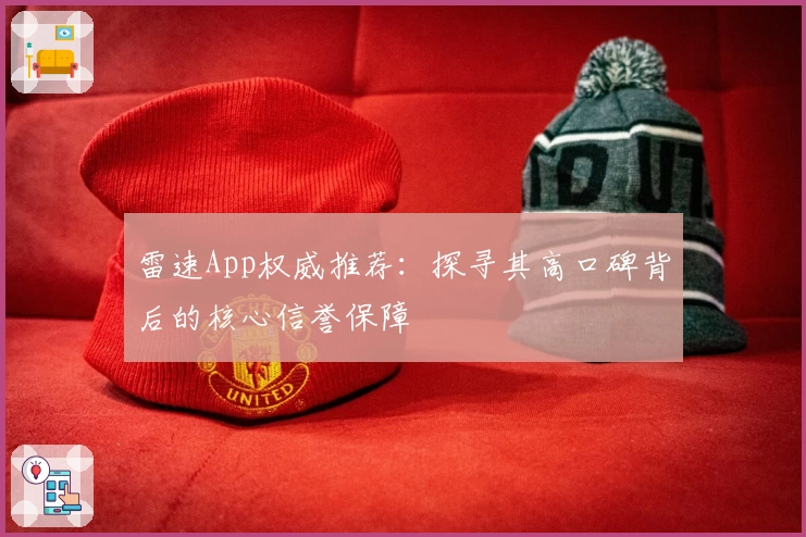 雷速App权威推荐：探寻其高口碑背后的核心信誉保障