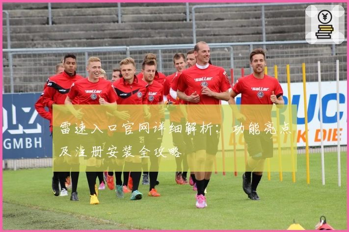 雷速入口官网详细解析:功能亮点及注册安装全攻略