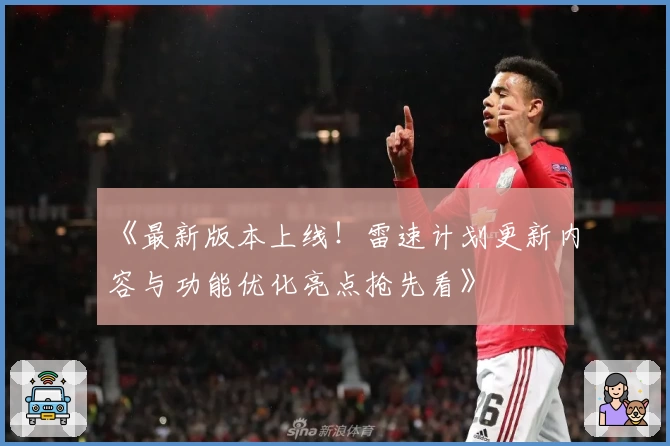 《最新版本上线！雷速计划更新内容与功能优化亮点抢先看》