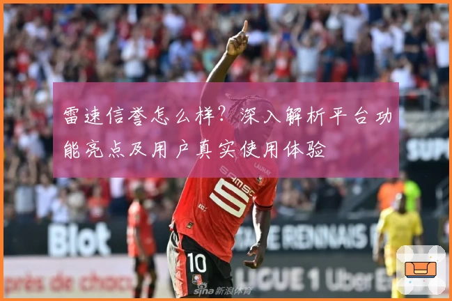 雷速信誉怎么样？深入解析平台功能亮点及用户真实使用体验