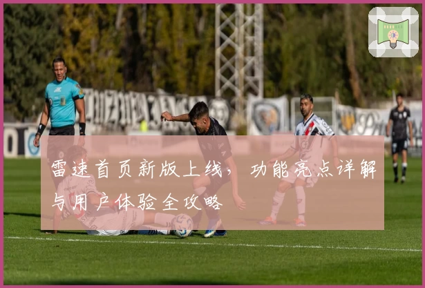 雷速首页新版上线，功能亮点详解与用户体验全攻略