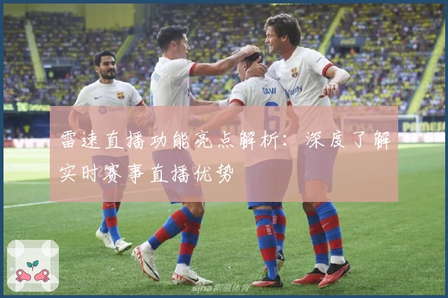 雷速直播功能亮点解析：深度了解实时赛事直播优势