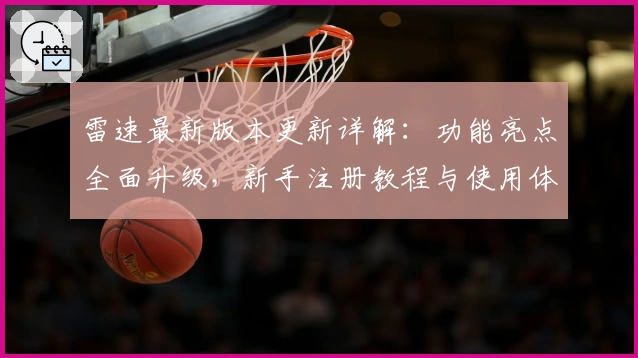 雷速最新版本更新详解：功能亮点全面升级，新手注册教程与使用体验分享
