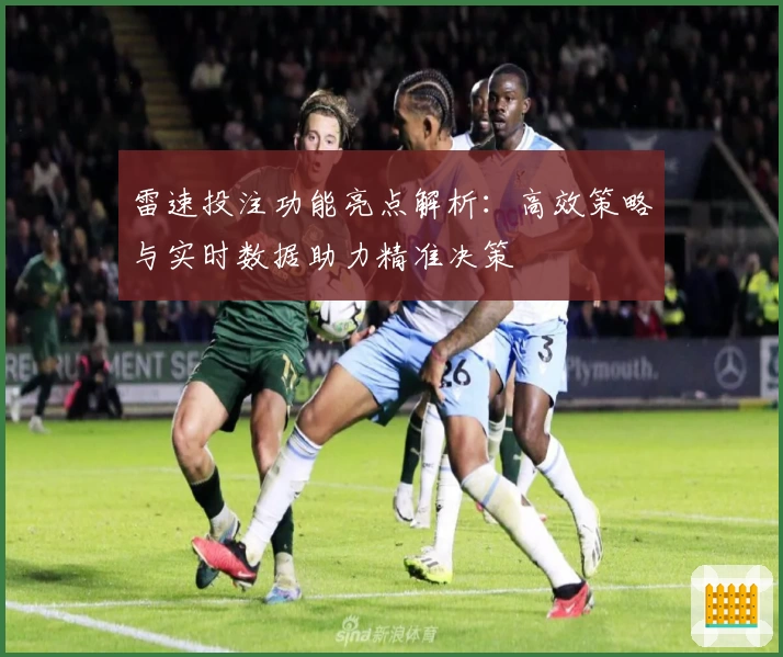 雷速投注功能亮点解析:高效策略与实时数据助力精准决策