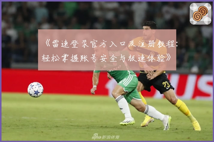 《雷速登录官方入口及注册教程：轻松掌握账号安全与极速体验》
