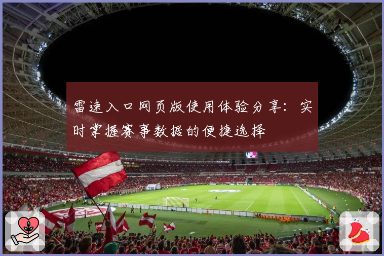 雷速入口网页版使用体验分享：实时掌握赛事数据的便捷选择