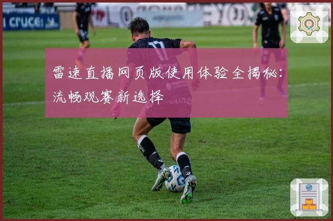 雷速直播网页版使用体验全揭秘：流畅观赛新选择