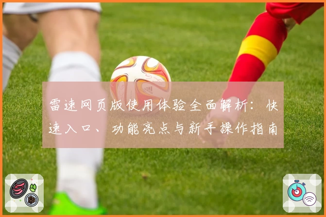 雷速网页版使用体验全面解析:快速入口、功能亮点与新手操作指南一览