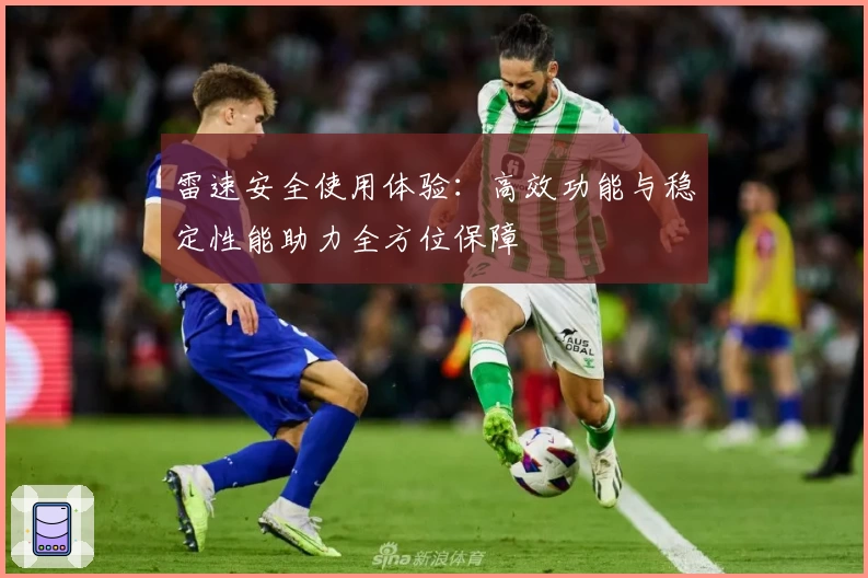 雷速安全使用体验：高效功能与稳定性能助力全方位保障