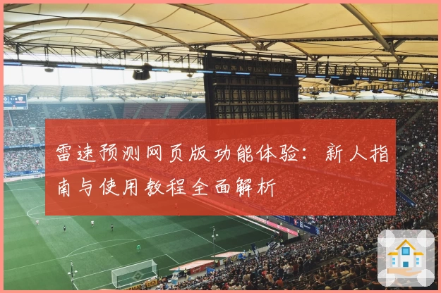 雷速预测网页版功能体验：新人指南与使用教程全面解析