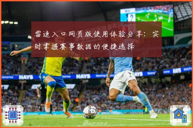 雷速入口网页版使用体验分享：实时掌握赛事数据的便捷选择