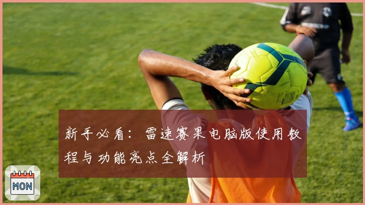 新手必看：雷速赛果电脑版使用教程与功能亮点全解析