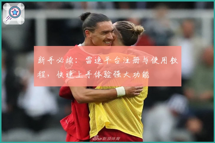 新手必读：雷速平台注册与使用教程，快速上手体验强大功能