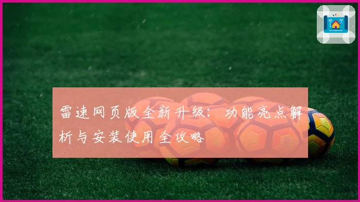 雷速网页版全新升级:功能亮点解析与安装使用全攻略