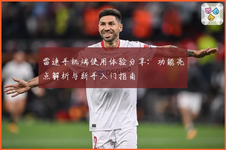 雷速手机端使用体验分享:功能亮点解析与新手入门指南