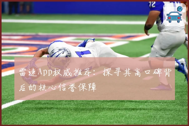 雷速App权威推荐：探寻其高口碑背后的核心信誉保障