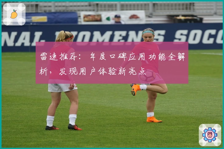 雷速推荐：年度口碑应用功能全解析，发现用户体验新亮点